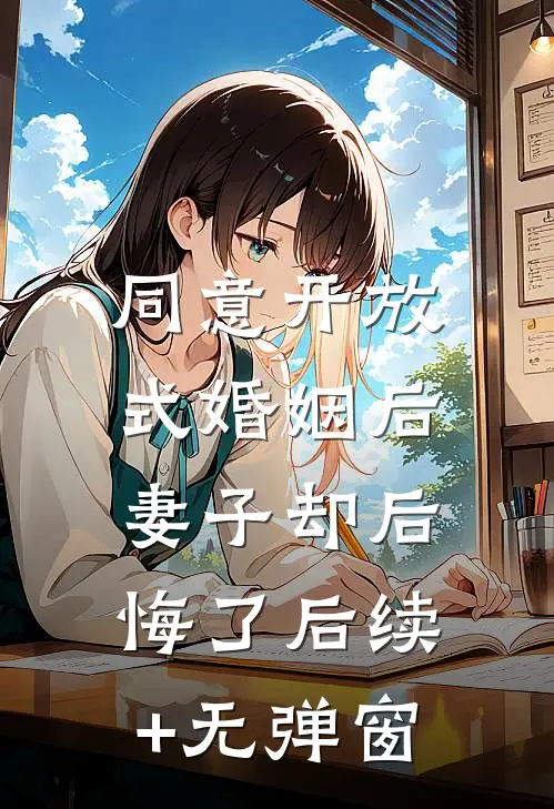 同意开放式婚姻后，妻子却后悔了后续+无弹窗
