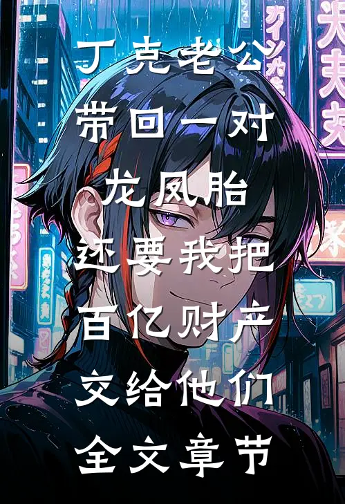 丁克老公带回一对龙凤胎，还要我把百亿财产交给他们全文章节
