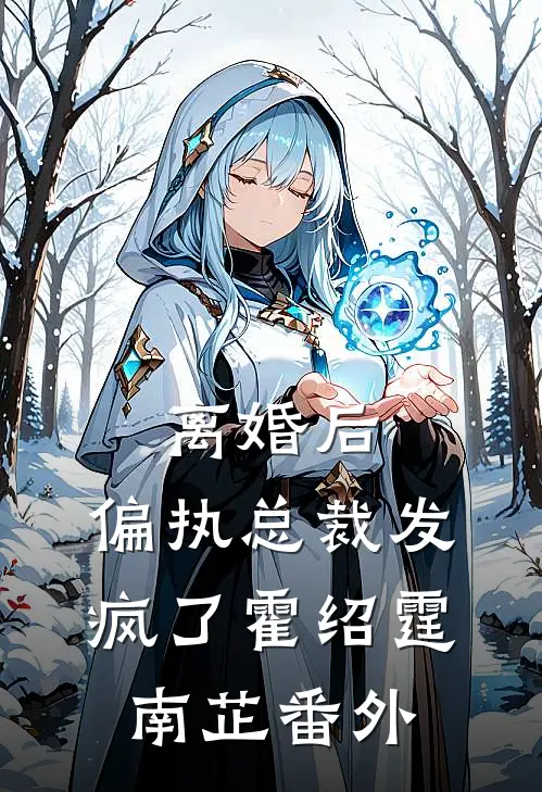 离婚后，偏执总裁发疯了霍绍霆南芷 番外