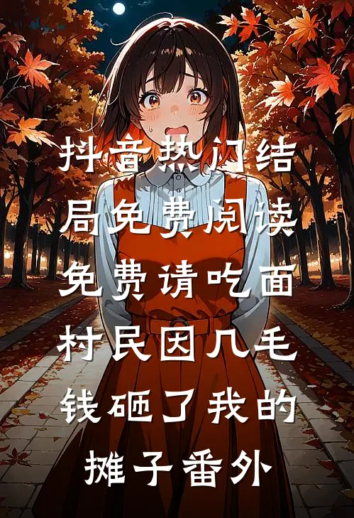 抖音热门结局免费阅读免费请吃面，村民因几毛钱砸了我的摊子番外