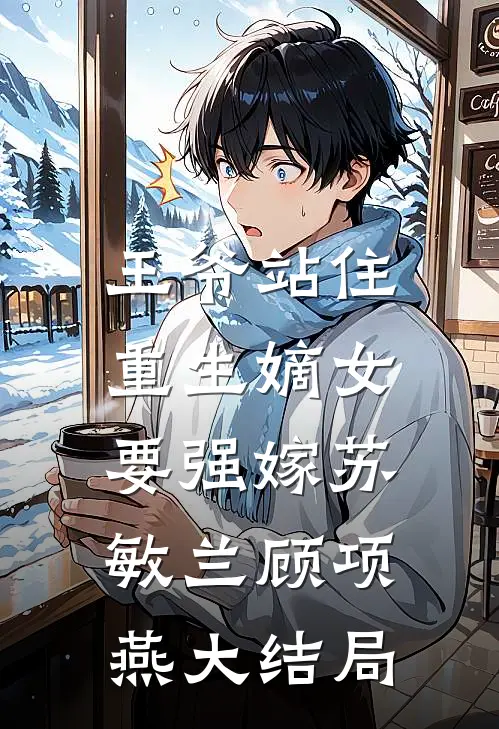 王爷站住，重生嫡女要强嫁苏敏兰顾项燕大结局
