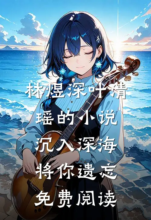 林煜深叶清瑶的小说沉入深海将你遗忘免费阅读