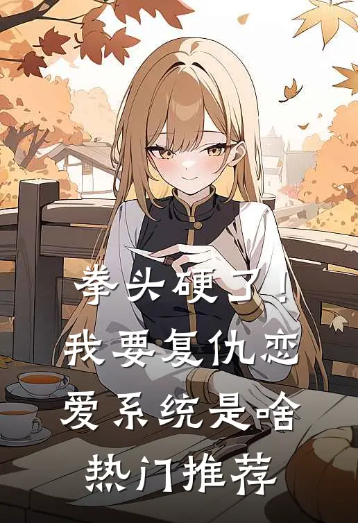 拳头硬了！我要复仇，恋爱系统是啥热门推荐