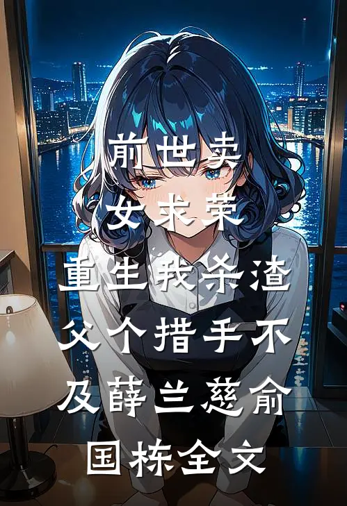 前世卖女求荣，重生我杀渣父个措手不及薛兰慈俞国栋全文
