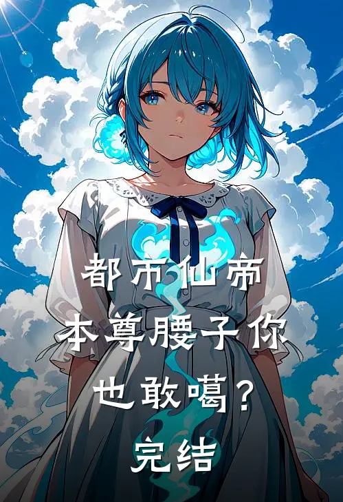 都市仙帝：本尊腰子你也敢噶？完结
