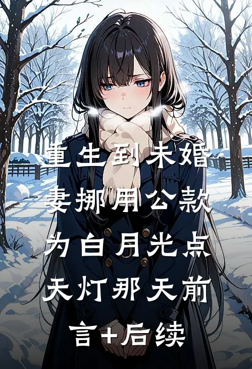 重生到未婚妻挪用公款为白月光点天灯那天前言+后续