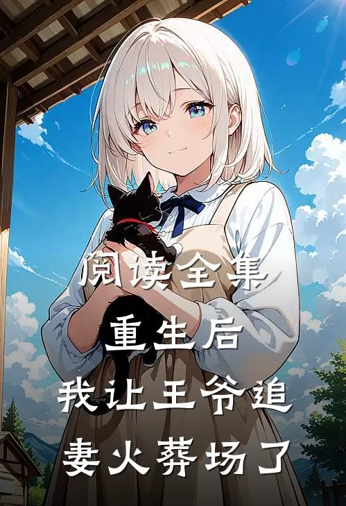 阅读全集重生后，我让王爷追妻火葬场了