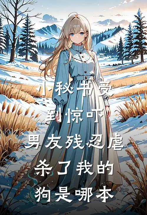 小秘书受到惊吓，男友残忍虐杀了我的狗是哪本