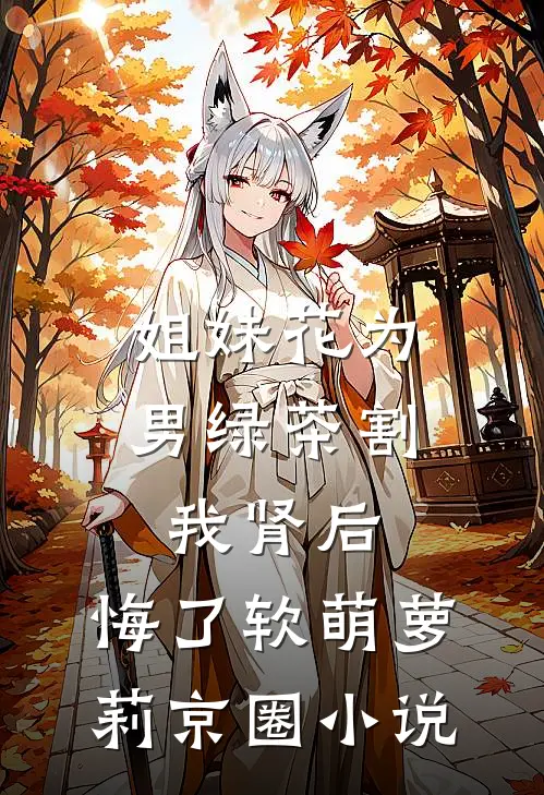 姐妹花为男绿茶割我肾后，悔了软萌萝莉京圈小说