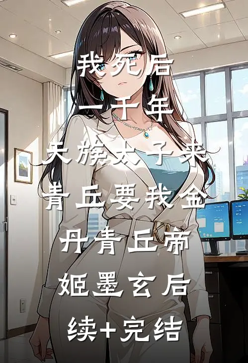 我死后一千年，天族太子来青丘要我金丹青丘帝姬墨玄后续+完结