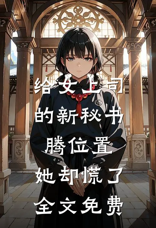 给女上司的新秘书腾位置，她却慌了全文免费