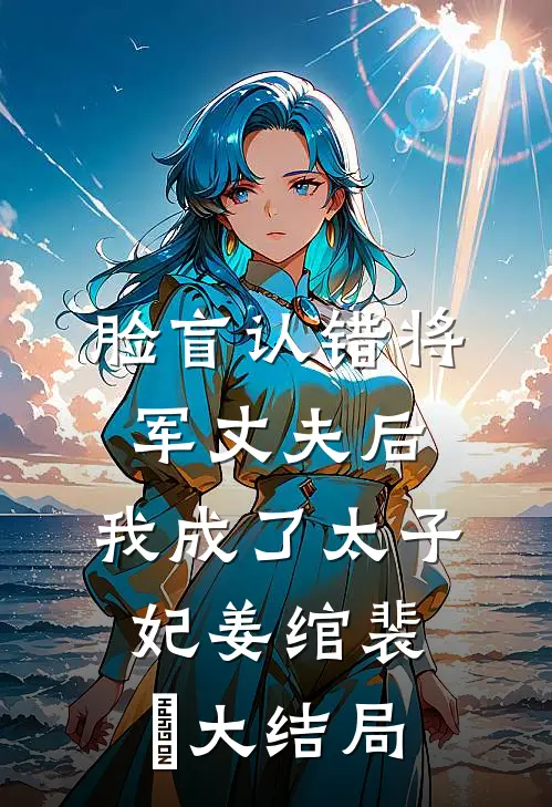 脸盲认错将军丈夫后，我成了太子妃姜绾裴璟大结局