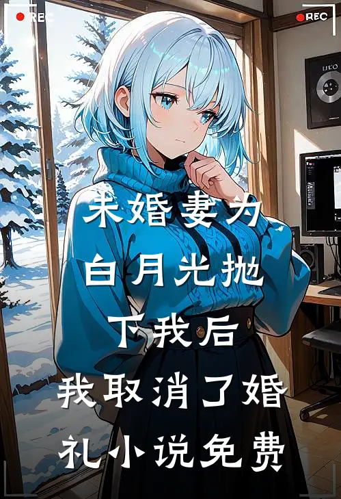 未婚妻为白月光抛下我后，我取消了婚礼小说免费