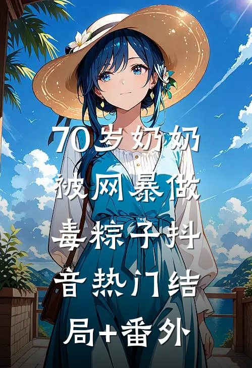 70岁奶奶被网暴做毒粽子抖音热门结局+番外