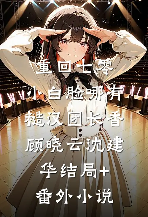 重回七零，小白脸哪有糙汉团长香顾晓云沈建华结局+番外小说
