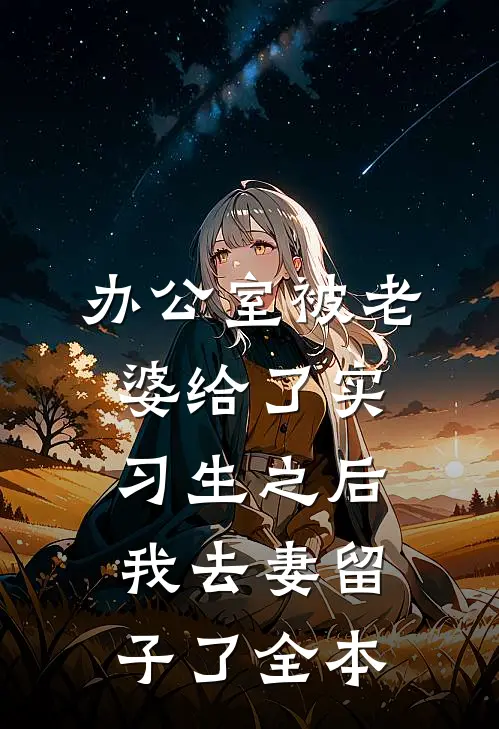 办公室被老婆给了实习生之后，我去妻留子了全本