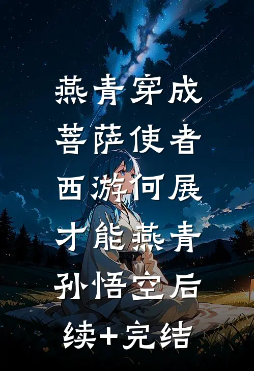 燕青穿成菩萨使者，西游何展才能燕青孙悟空后续+完结