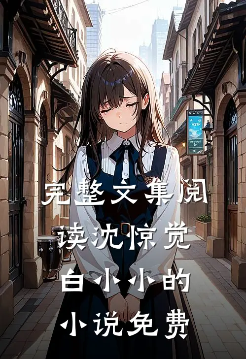完整文集阅读沈惊觉白小小的小说免费