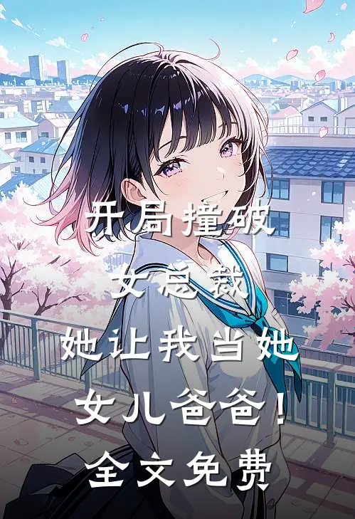 开局撞破女总裁，她让我当她女儿爸爸！全文免费
