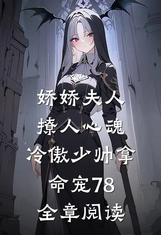 娇娇夫人撩人心魂,冷傲少帅拿命宠78全章阅读