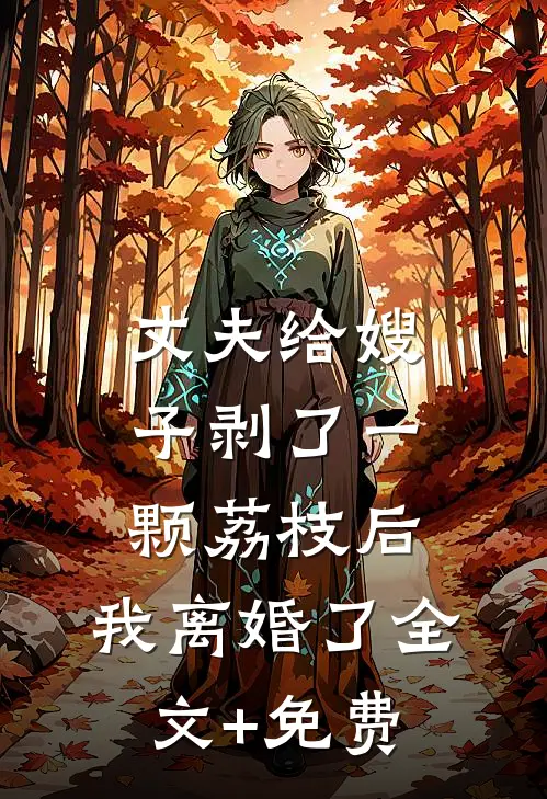 丈夫给嫂子剥了一颗荔枝后，我离婚了全文+免费