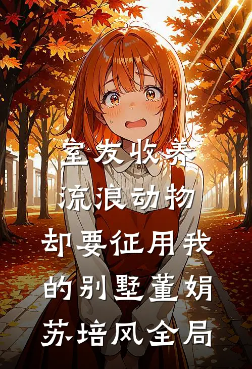室友收养流浪动物，却要征用我的别墅董娟苏培风全局