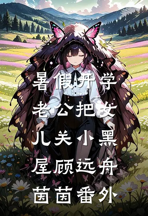 暑假开学，老公把女儿关小黑屋顾远舟茵茵 番外