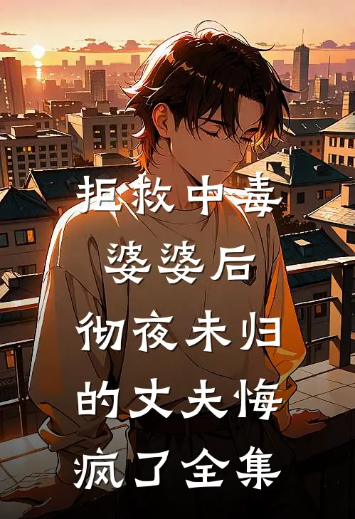 拒救中毒婆婆后，彻夜未归的丈夫悔疯了 全集