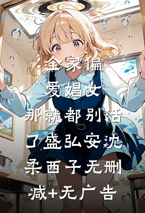 全家偏爱娼女，那就都别活了盛弘安沈柔西子无删减+无广告