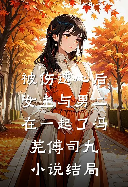 被伤透心后，女主与男二在一起了冯芜傅司九小说结局