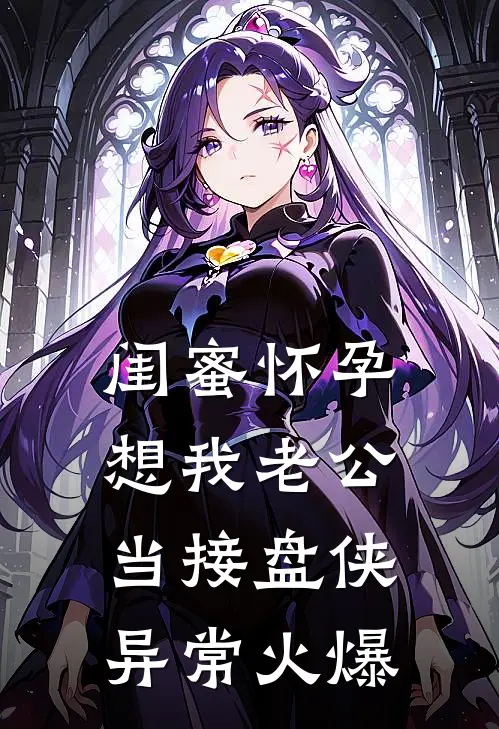 闺蜜怀孕想我老公当接盘侠异常火爆