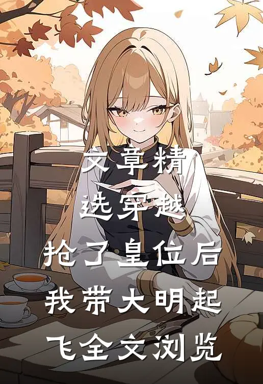 文章精选穿越：抢了皇位后，我带大明起飞全文浏览
