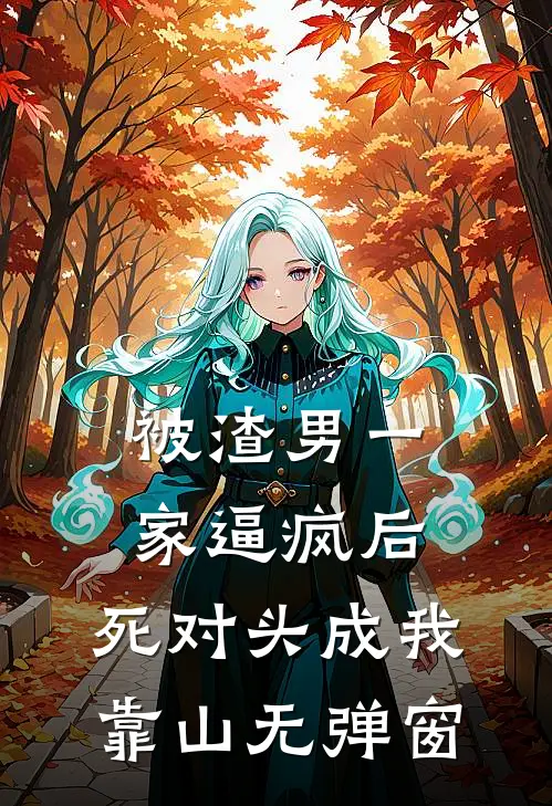 被渣男一家逼疯后，死对头成我靠山无弹窗