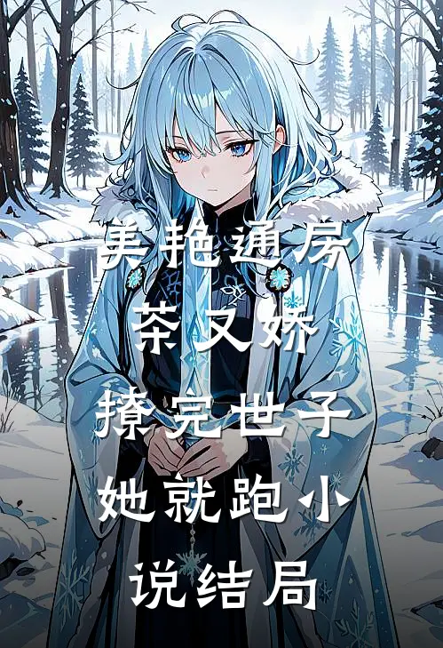 美艳通房茶又娇，撩完世子她就跑小说结局