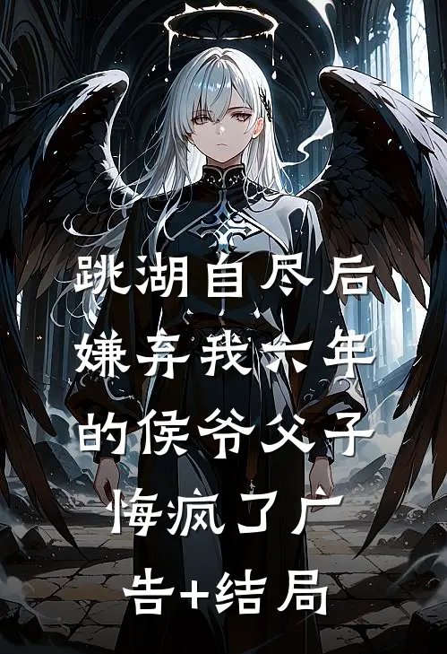 跳湖自尽后，嫌弃我六年的侯爷父子悔疯了广告+结局
