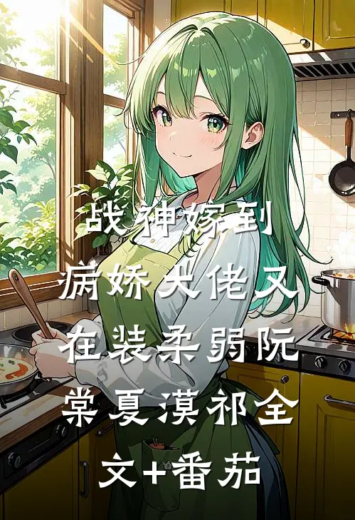 战神嫁到：病娇大佬又在装柔弱阮棠夏漠祁全文+番茄