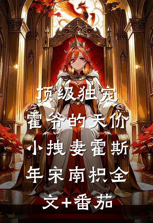 顶级独宠：霍爷的天价小拽妻霍斯年宋南枳全文+番茄