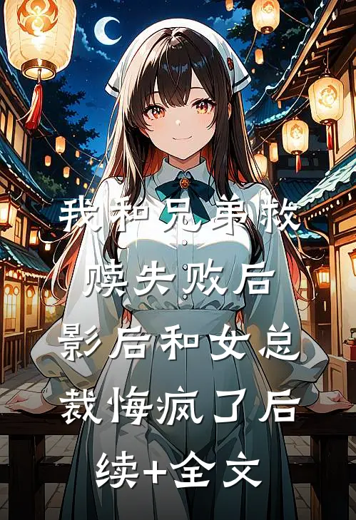 我和兄弟救赎失败后，影后和女总裁悔疯了后续+全文