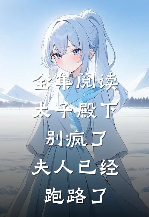 全集阅读太子殿下别疯了，夫人已经跑路了
