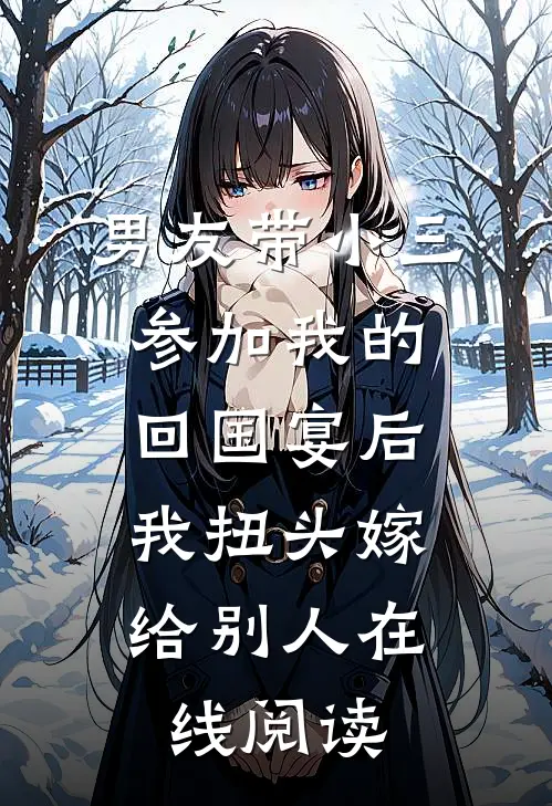 男友带小三参加我的回国宴后，我扭头嫁给别人在线阅读