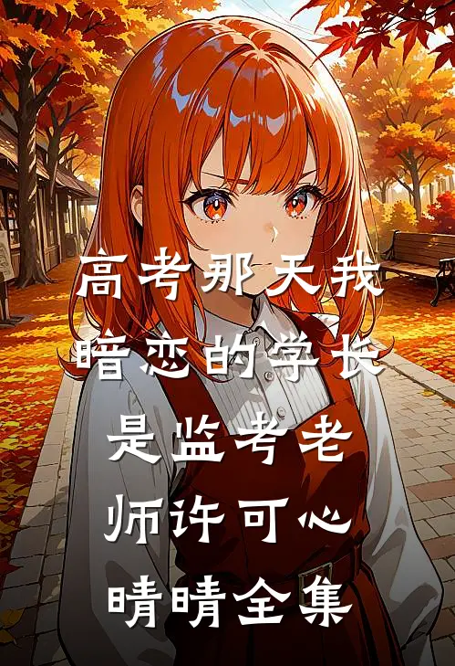 高考那天我暗恋的学长是监考老师许可心晴晴 全集
