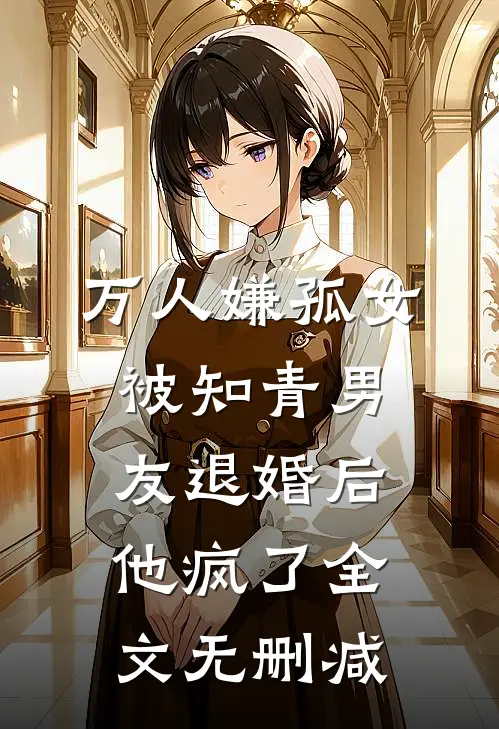 万人嫌孤女被知青男友退婚后，他疯了全文无删减