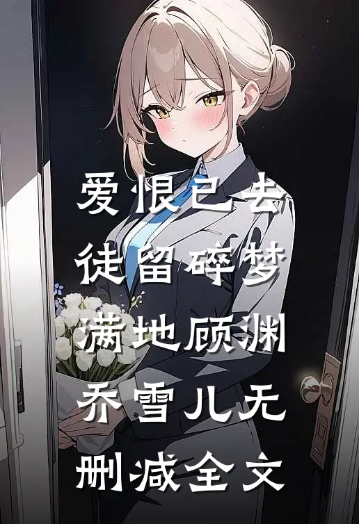 爱恨已去，徒留碎梦满地顾渊乔雪儿无删减全文