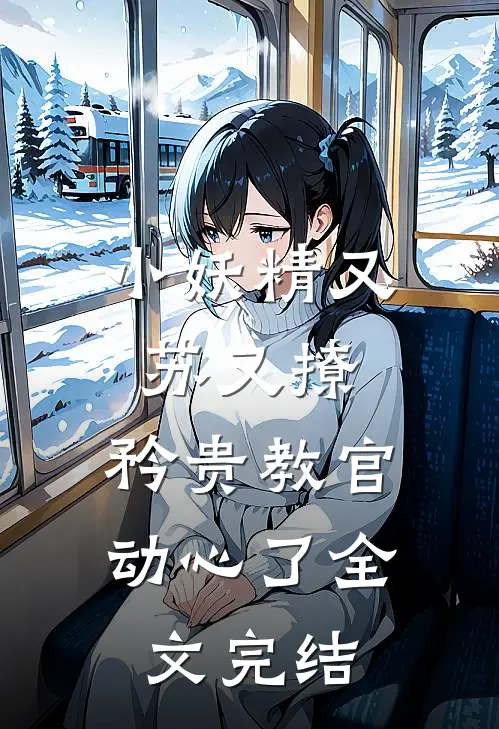 小妖精又苏又撩，矜贵教官动心了全文完结