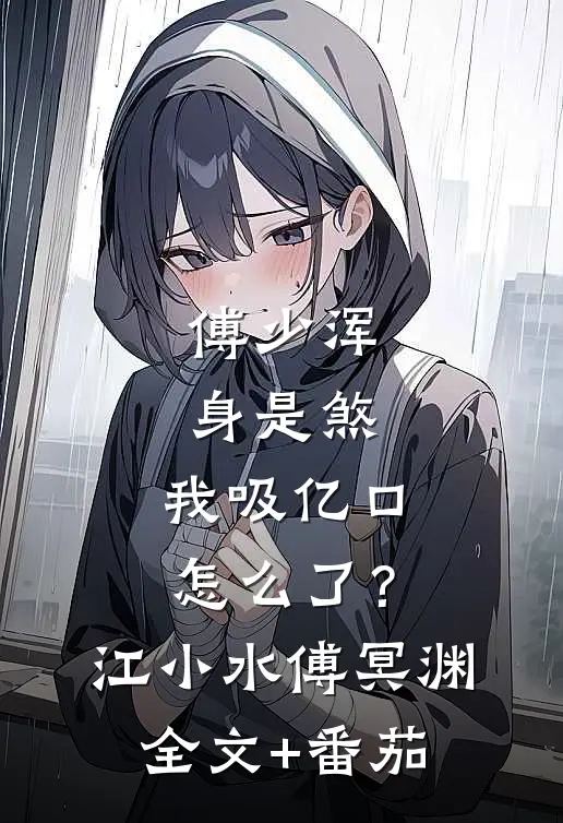 傅少浑身是煞，我吸亿口怎么了？江小水傅冥渊全文+番茄