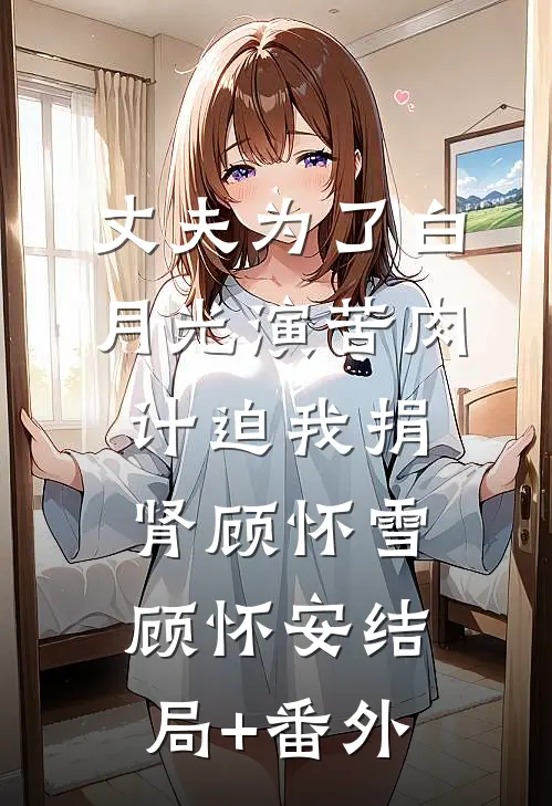 丈夫为了白月光演苦肉计迫我捐肾顾怀雪顾怀安结局+番外