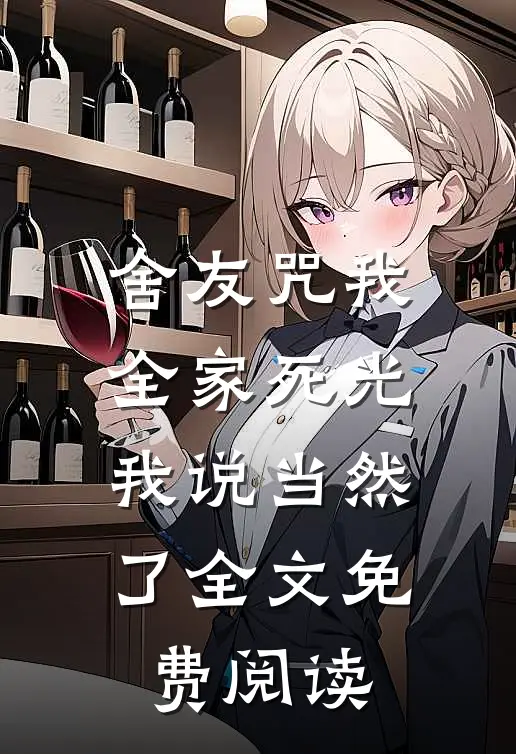 舍友咒我全家死光，我说当然了全文免费阅读