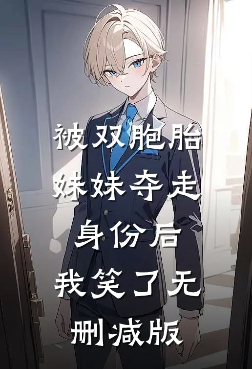 被双胞胎妹妹夺走身份后，我笑了无删减版