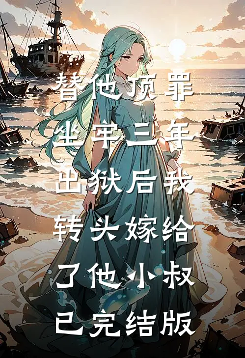替他顶罪坐牢三年，出狱后我转头嫁给了他小叔已完结版