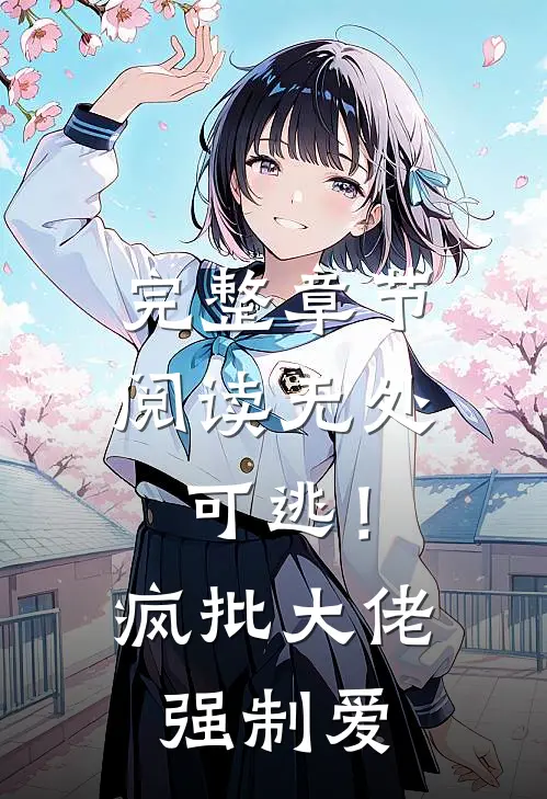 完整章节阅读无处可逃！疯批大佬强制爱